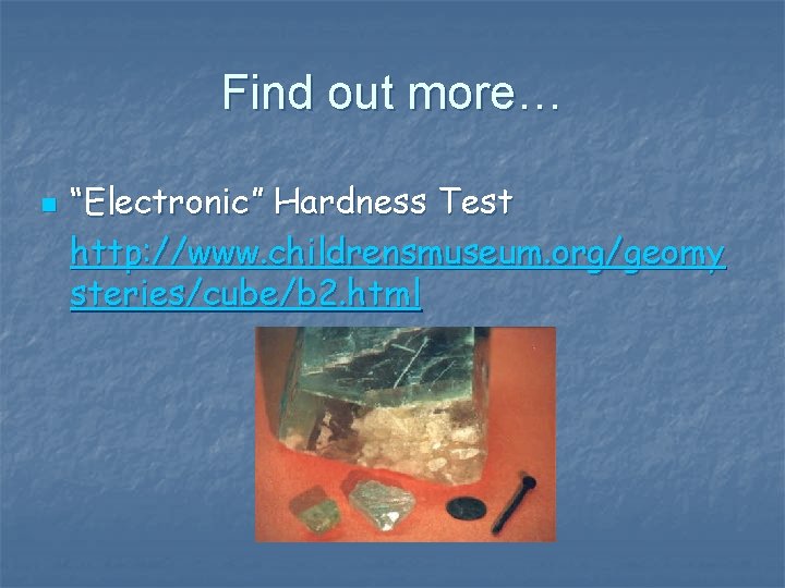 Find out more… n “Electronic” Hardness Test http: //www. childrensmuseum. org/geomy steries/cube/b 2. html