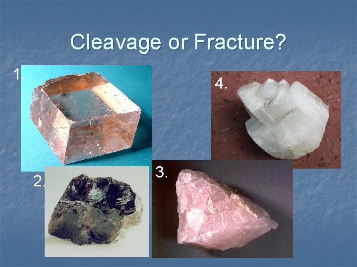 Cleavage or Fracture? 1. 4. 2. 3. 