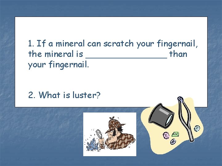 1. If a mineral can scratch your fingernail, the mineral is ________ than your