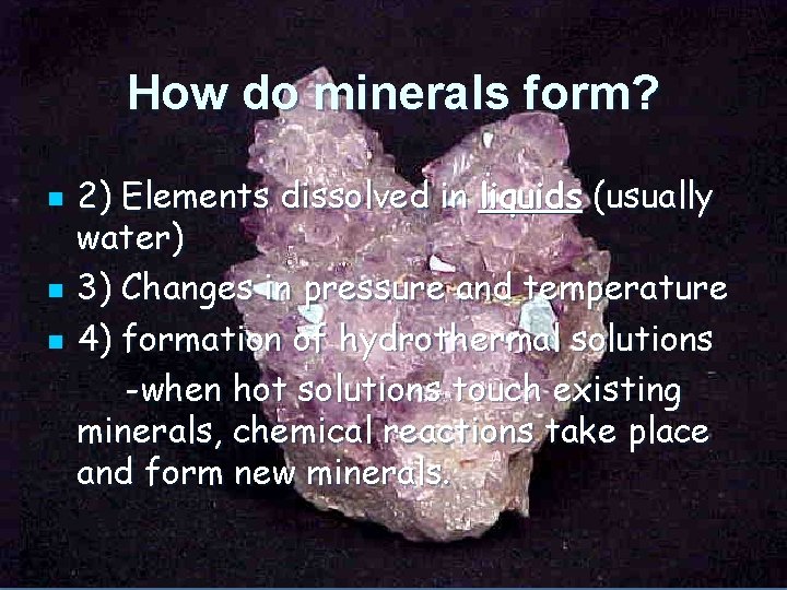 How do minerals form? n n n 2) Elements dissolved in liquids (usually water)