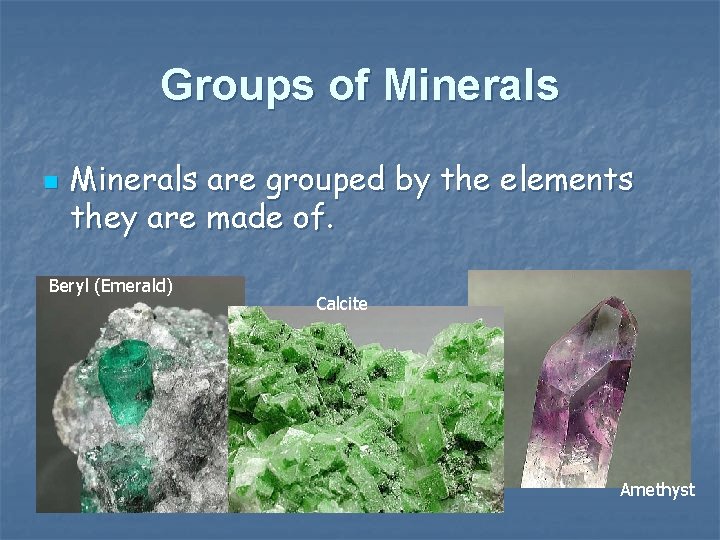 Groups of Minerals n Minerals are grouped by the elements they are made of.