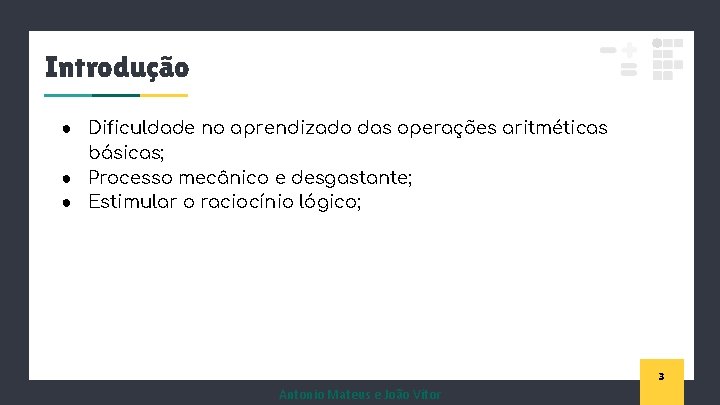 Introdução ● Dificuldade no aprendizado das operações aritméticas básicas; ● Processo mecânico e desgastante;