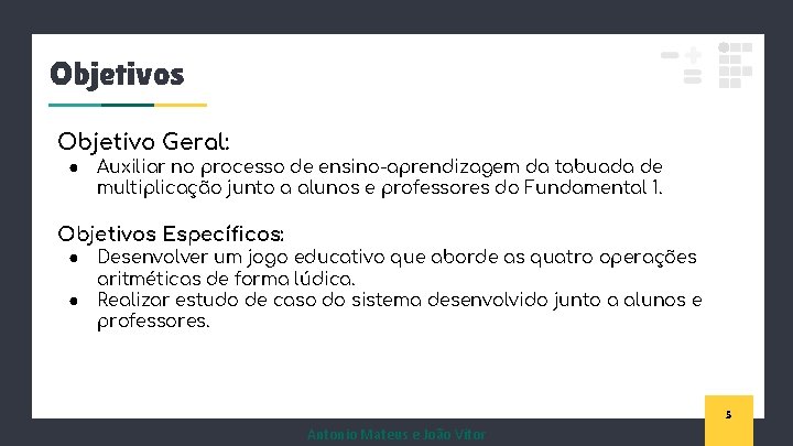Objetivos Objetivo Geral: ● Auxiliar no processo de ensino-aprendizagem da tabuada de multiplicação junto