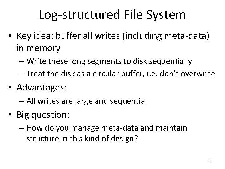 Log-structured File System • Key idea: buffer all writes (including meta-data) in memory –