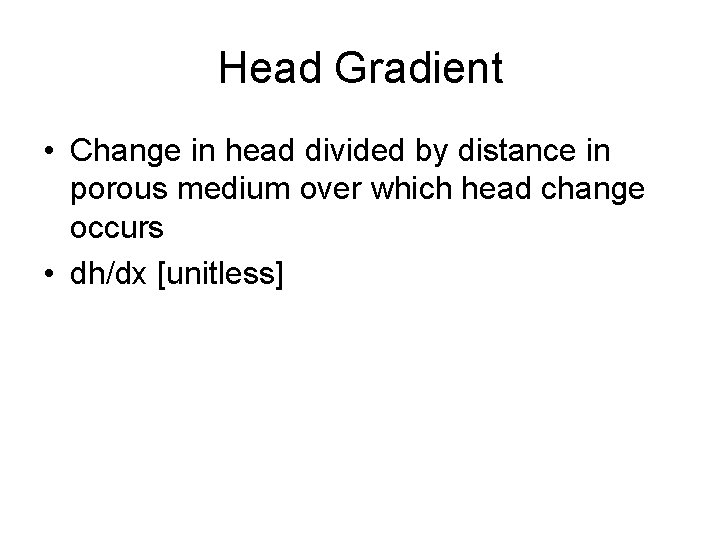 Head Gradient • Change in head divided by distance in porous medium over which
