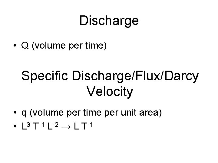 Discharge • Q (volume per time) Specific Discharge/Flux/Darcy Velocity • q (volume per time