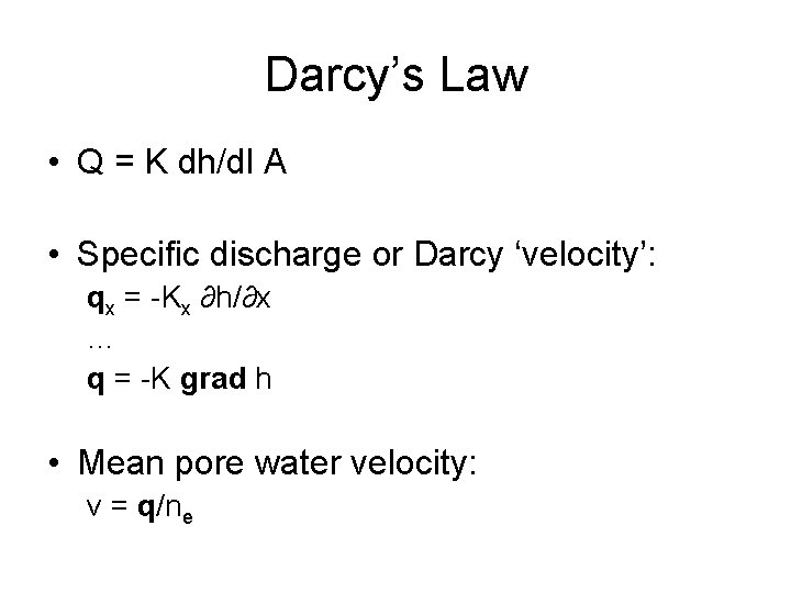 Darcy’s Law • Q = K dh/dl A • Specific discharge or Darcy ‘velocity’: