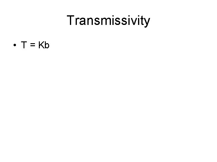 Transmissivity • T = Kb 