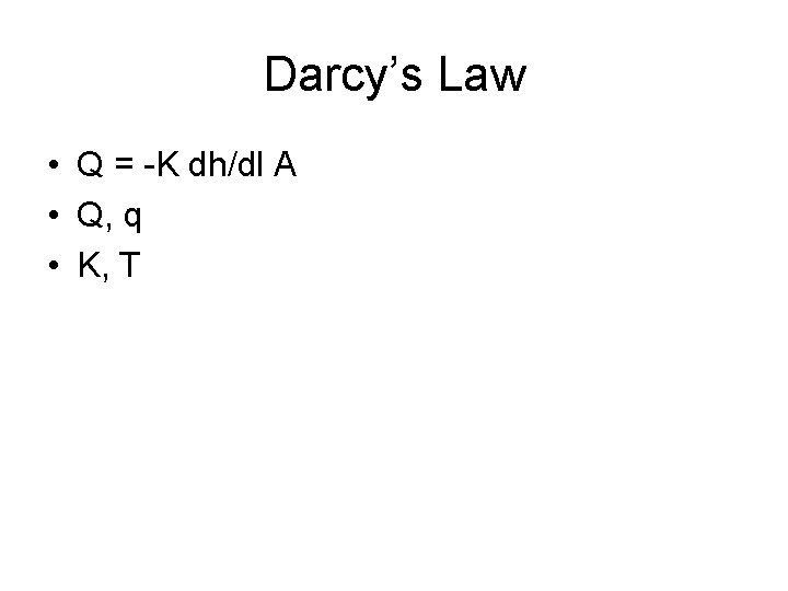 Darcy’s Law • Q = -K dh/dl A • Q, q • K, T