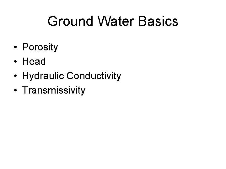 Ground Water Basics • • Porosity Head Hydraulic Conductivity Transmissivity 