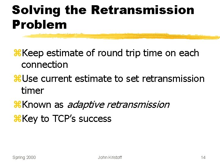 Solving the Retransmission Problem z. Keep estimate of round trip time on each connection