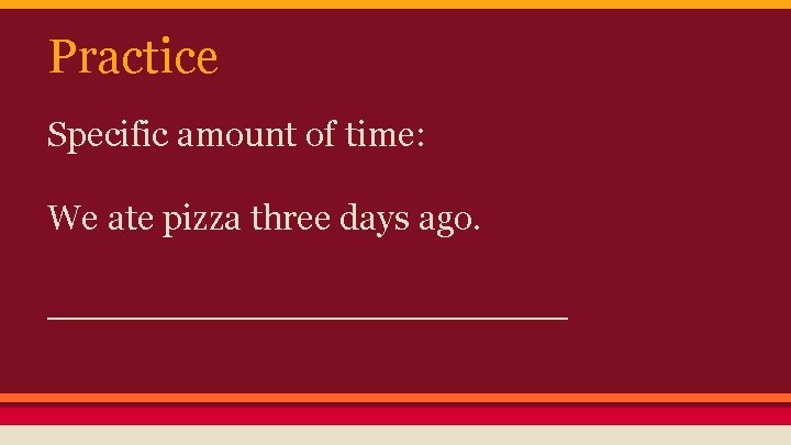 Practice Specific amount of time: We ate pizza three days ago. ____________ 
