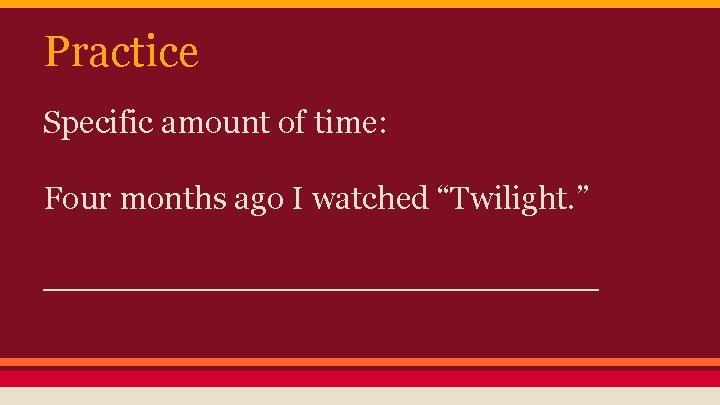 Practice Specific amount of time: Four months ago I watched “Twilight. ” ______________ 