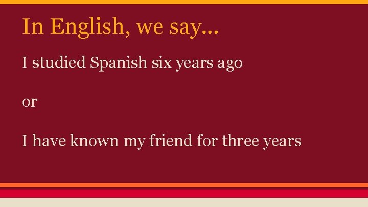 In English, we say. . . I studied Spanish six years ago or I