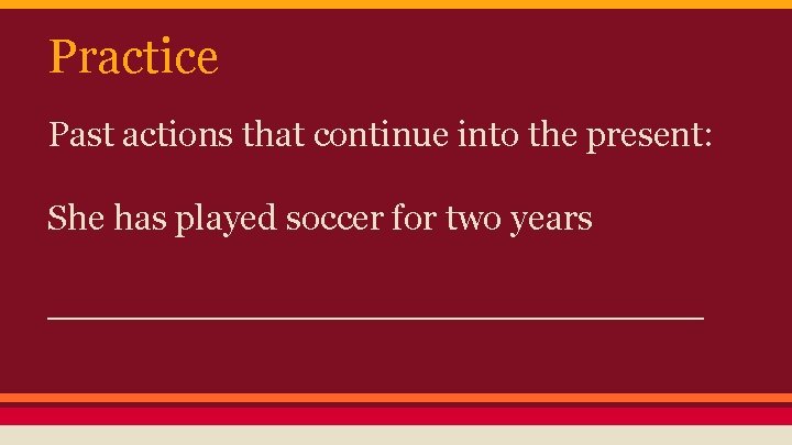 Practice Past actions that continue into the present: She has played soccer for two