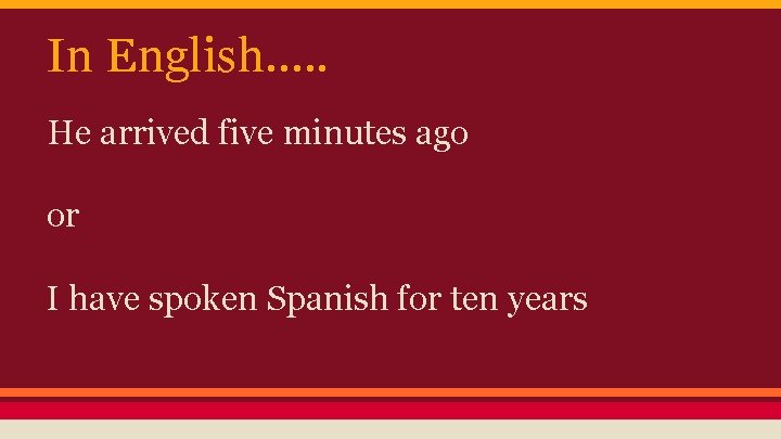 In English…. . He arrived five minutes ago or I have spoken Spanish for