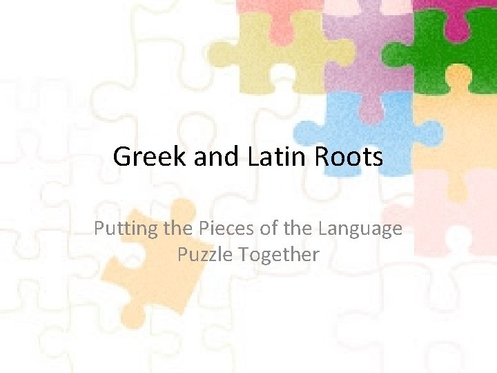 Greek and Latin Roots Putting the Pieces of the Language Puzzle Together 