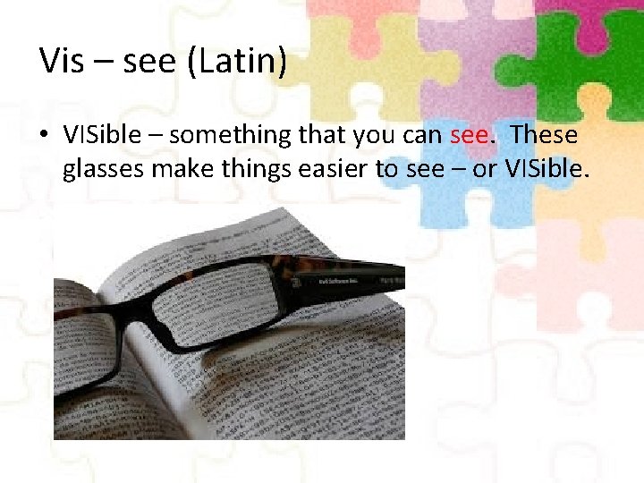 Vis – see (Latin) • VISible – something that you can see. These glasses