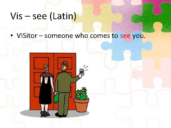 Vis – see (Latin) • VISitor – someone who comes to see you. 