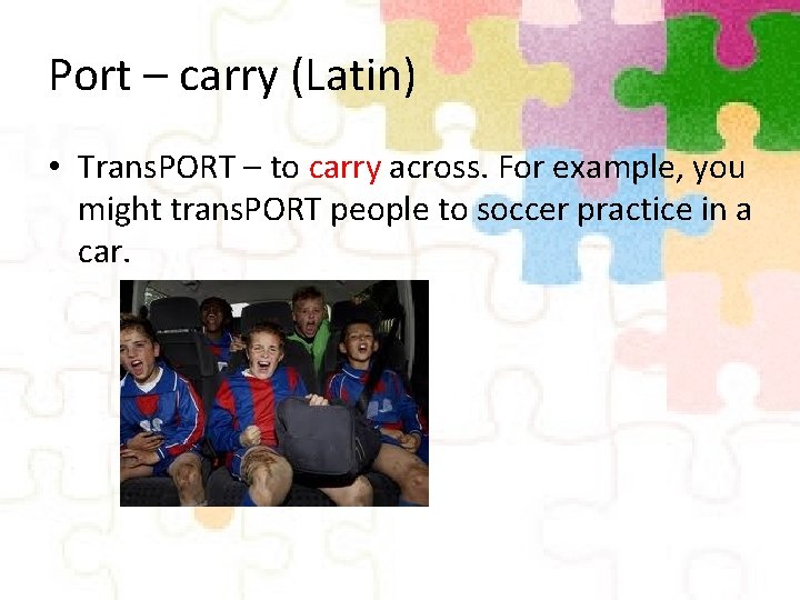 Port – carry (Latin) • Trans. PORT – to carry across. For example, you