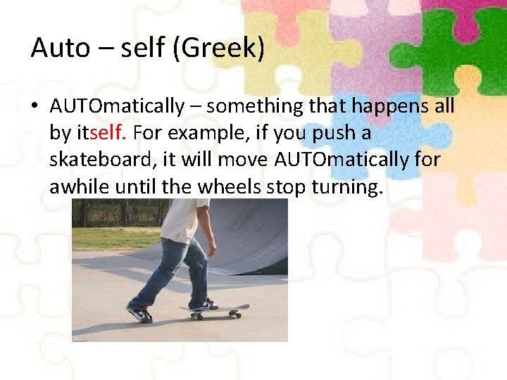 Auto – self (Greek) • AUTOmatically – something that happens all by itself. For