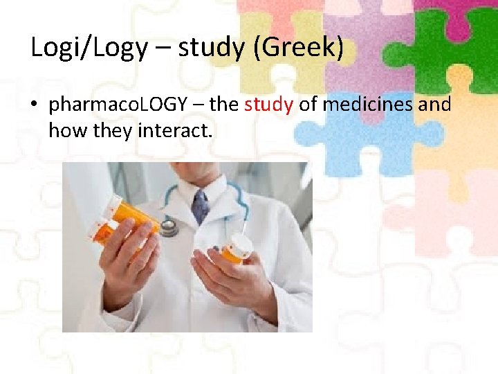 Logi/Logy – study (Greek) • pharmaco. LOGY – the study of medicines and how
