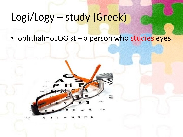 Logi/Logy – study (Greek) • ophthalmo. LOGIst – a person who studies eyes. 