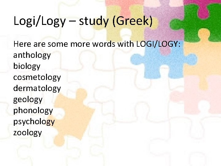 Logi/Logy – study (Greek) Here are some more words with LOGI/LOGY: anthology biology cosmetology