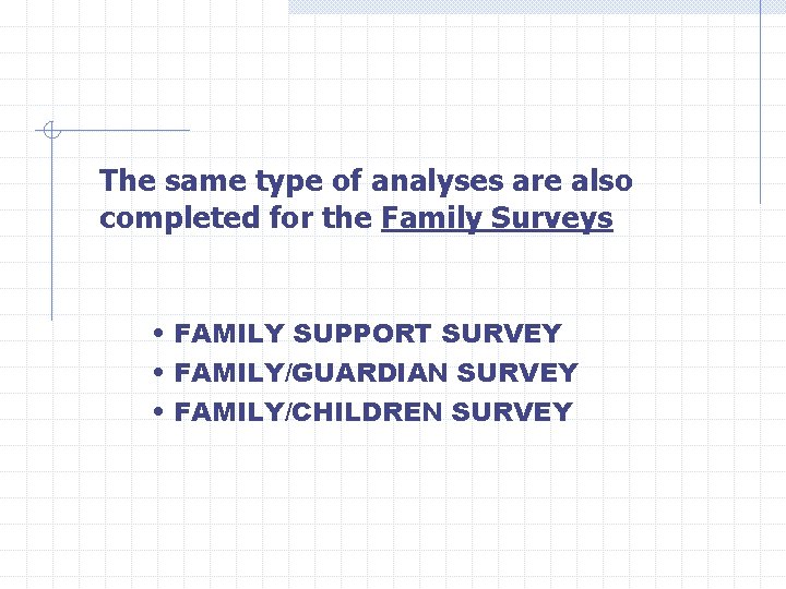 The same type of analyses are also completed for the Family Surveys • FAMILY