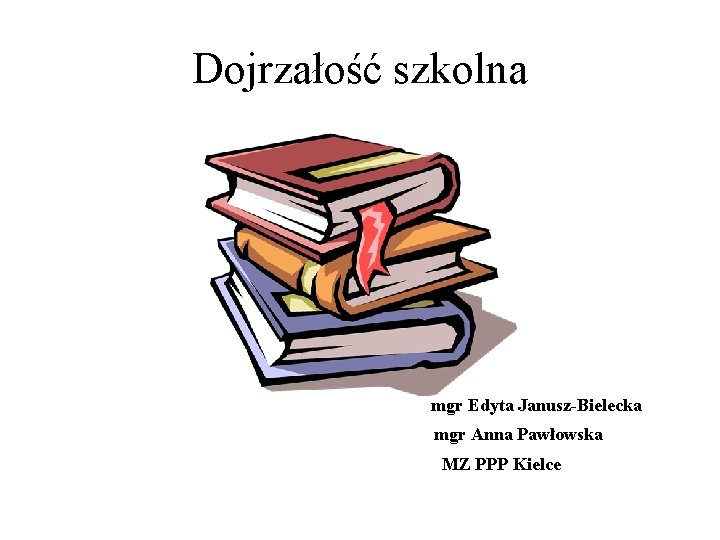 Dojrzałość szkolna mgr Edyta Janusz-Bielecka mgr Anna Pawłowska MZ PPP Kielce 