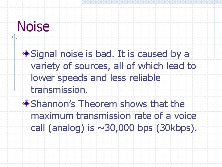 Noise Signal noise is bad. It is caused by a variety of sources, all