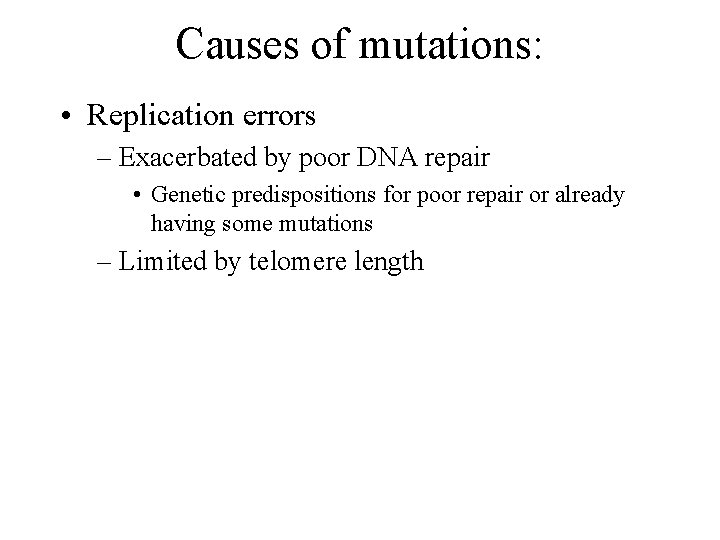 Causes of mutations: • Replication errors – Exacerbated by poor DNA repair • Genetic