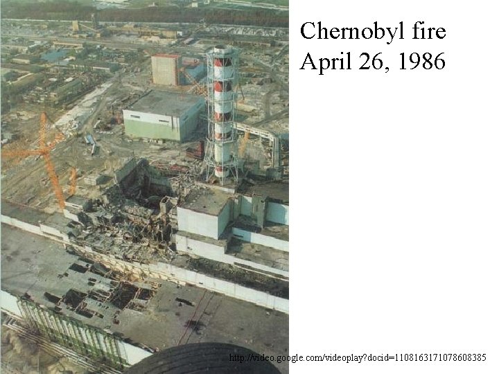 Chernobyl fire April 26, 1986 http: //video. google. com/videoplay? docid=1108163171078608385 