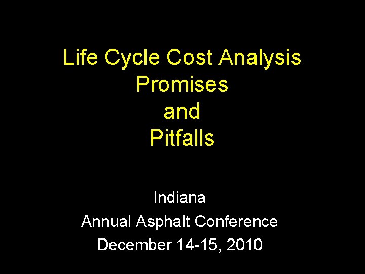 Life Cycle Cost Analysis Promises and Pitfalls Indiana Annual Asphalt Conference December 14 -15,