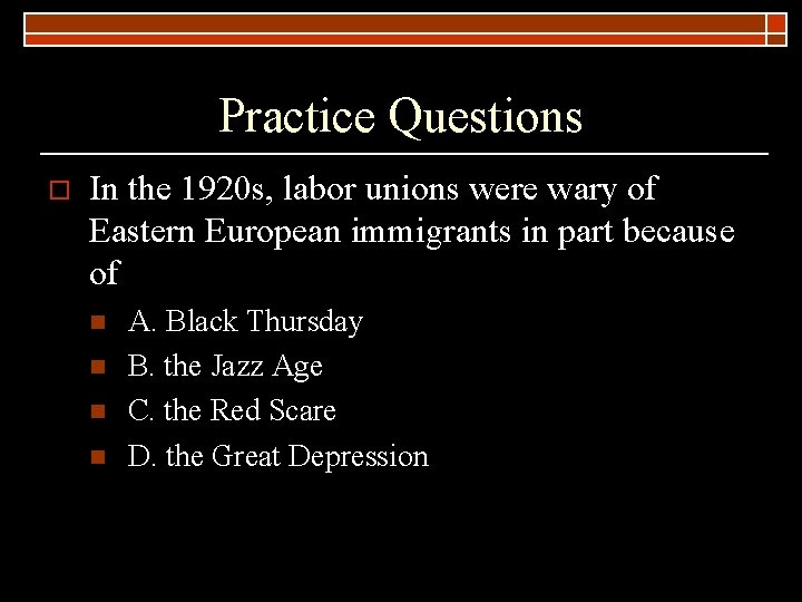 Practice Questions o In the 1920 s, labor unions were wary of Eastern European