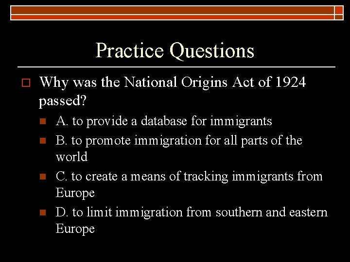 Practice Questions o Why was the National Origins Act of 1924 passed? n n