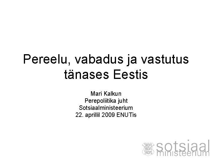 Pereelu, vabadus ja vastutus tänases Eestis Mari Kalkun Perepoliitika juht Sotsiaalministeerium 22. aprillil 2009