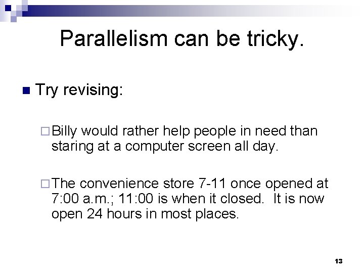 Parallelism can be tricky. n Try revising: ¨ Billy would rather help people in