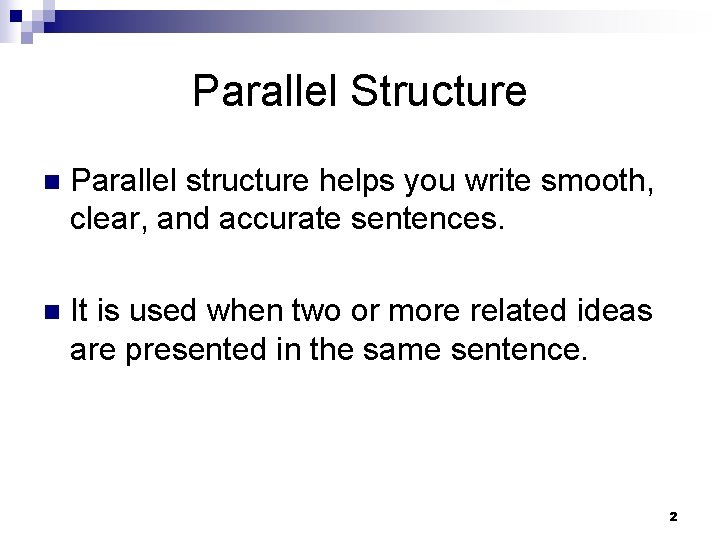 Parallel Structure n Parallel structure helps you write smooth, clear, and accurate sentences. n