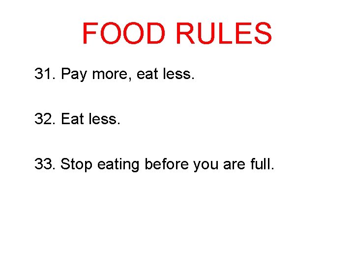 FOOD RULES 31. Pay more, eat less. 32. Eat less. 33. Stop eating before