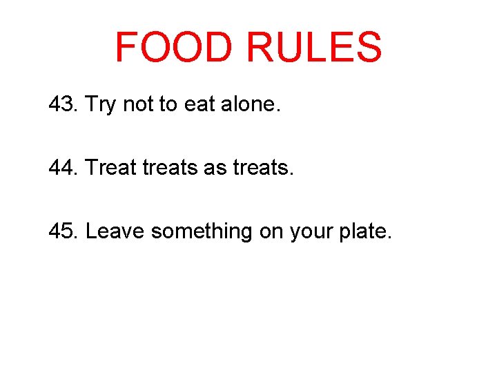 FOOD RULES 43. Try not to eat alone. 44. Treat treats as treats. 45.