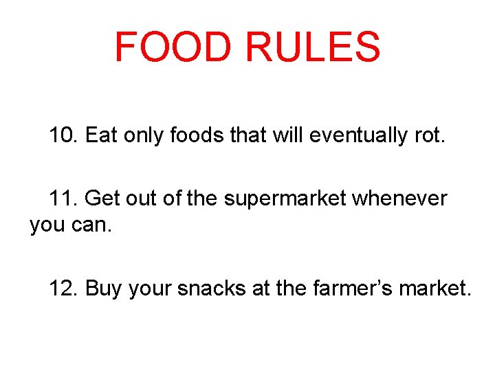 FOOD RULES 10. Eat only foods that will eventually rot. 11. Get out of