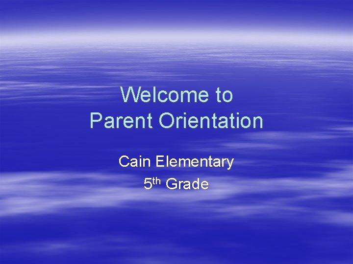 Welcome to Parent Orientation Cain Elementary 5 th Grade 