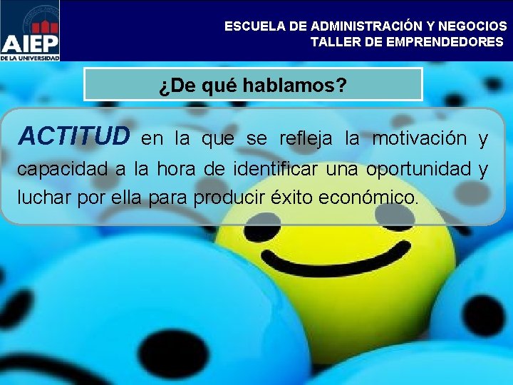 ESCUELA DE ADMINISTRACIÓN Y NEGOCIOS TALLER DE EMPRENDEDORES ¿De qué hablamos? ACTITUD en la