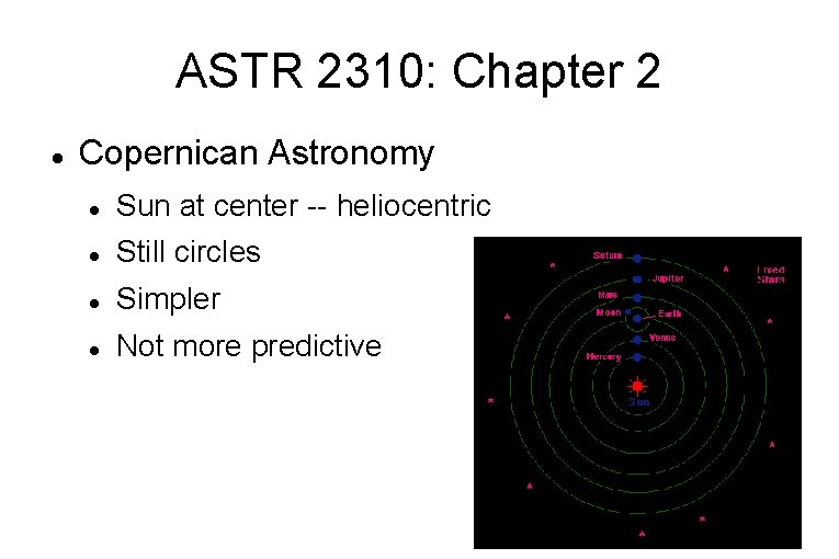 ASTR 2310: Chapter 2 Copernican Astronomy Sun at center -- heliocentric Still circles Simpler