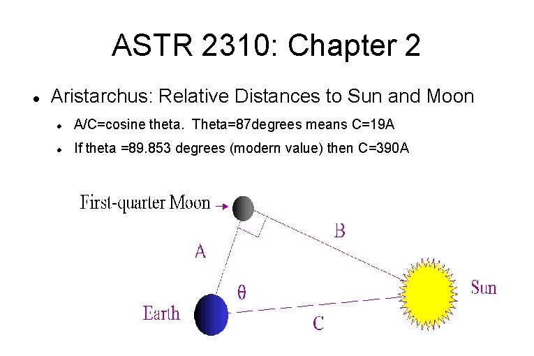 ASTR 2310: Chapter 2 Aristarchus: Relative Distances to Sun and Moon A/C=cosine theta. Theta=87