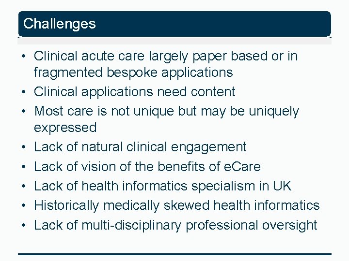 Challenges • Clinical acute care largely paper based or in fragmented bespoke applications •