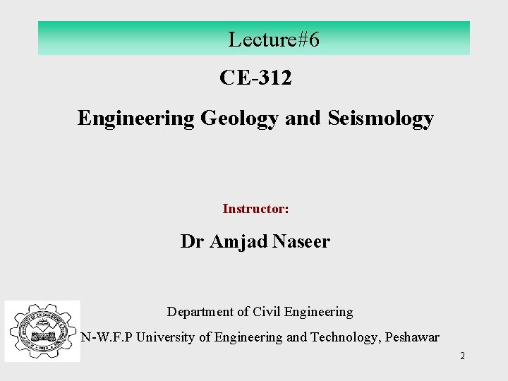 Lecture#6 CE-312 Engineering Geology and Seismology Instructor: Dr Amjad Naseer Department of Civil Engineering