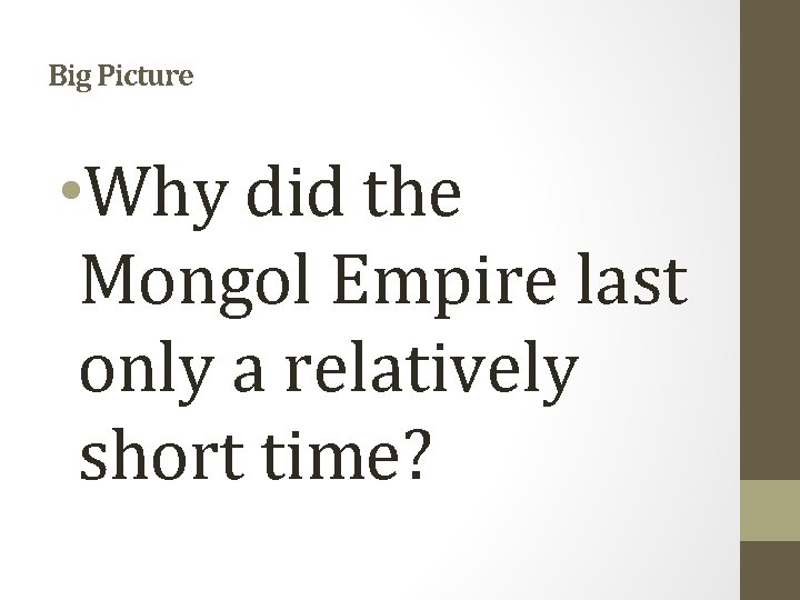 Big Picture • Why did the Mongol Empire last only a relatively short time?