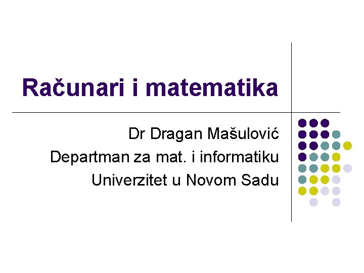 Računari i matematika Dr Dragan Mašulović Departman za mat. i informatiku Univerzitet u Novom